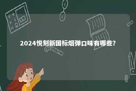 2024悦刻新国标烟弹口味有哪些
？ 
